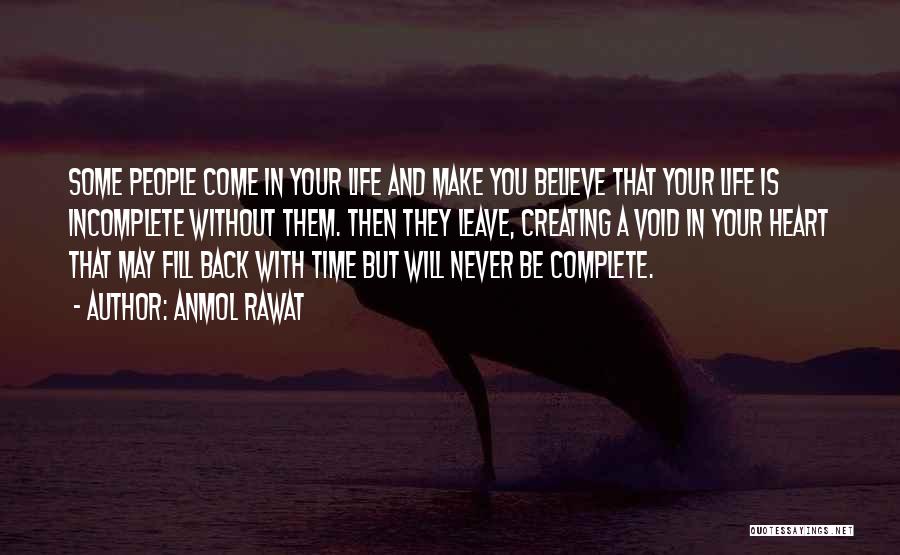 Anmol Rawat Quotes: Some People Come In Your Life And Make You Believe That Your Life Is Incomplete Without Them. Then They Leave,