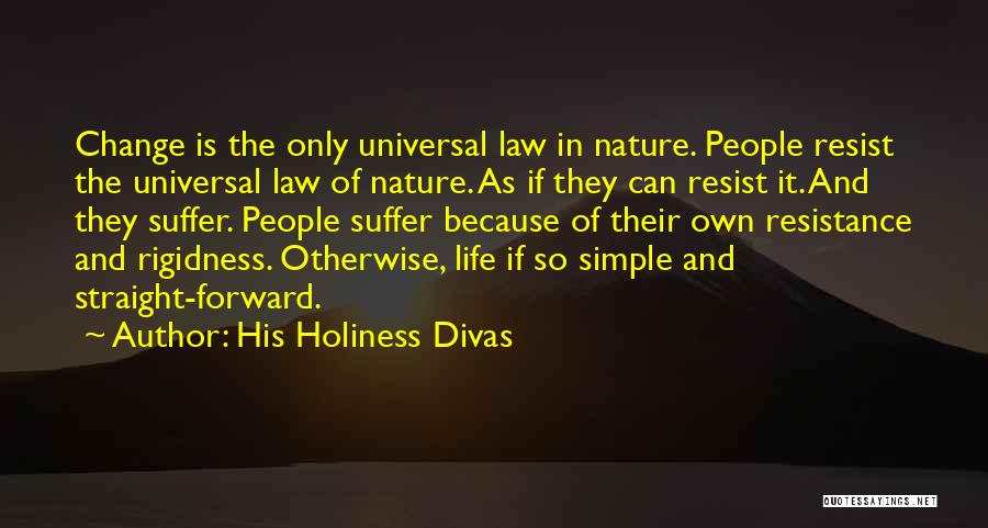 His Holiness Divas Quotes: Change Is The Only Universal Law In Nature. People Resist The Universal Law Of Nature. As If They Can Resist