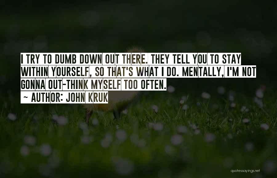 John Kruk Quotes: I Try To Dumb Down Out There. They Tell You To Stay Within Yourself, So That's What I Do. Mentally,