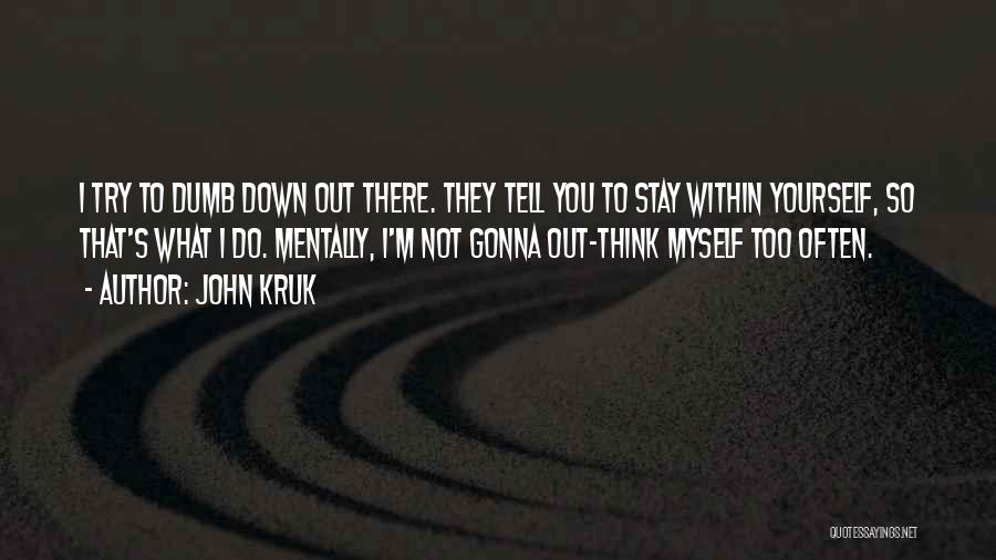 John Kruk Quotes: I Try To Dumb Down Out There. They Tell You To Stay Within Yourself, So That's What I Do. Mentally,