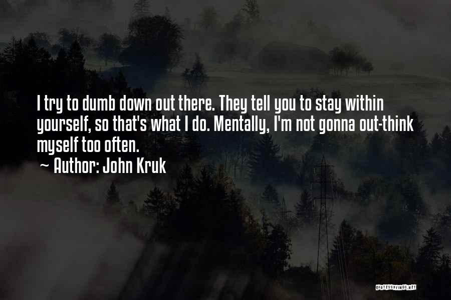 John Kruk Quotes: I Try To Dumb Down Out There. They Tell You To Stay Within Yourself, So That's What I Do. Mentally,