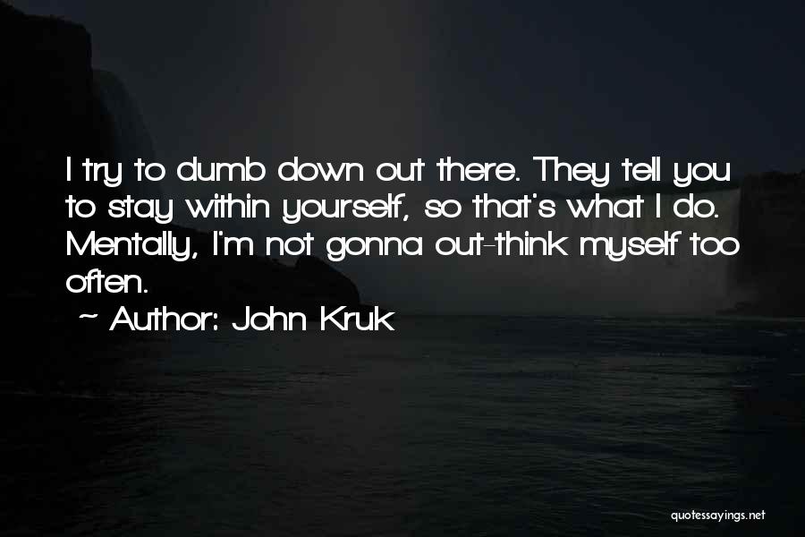 John Kruk Quotes: I Try To Dumb Down Out There. They Tell You To Stay Within Yourself, So That's What I Do. Mentally,