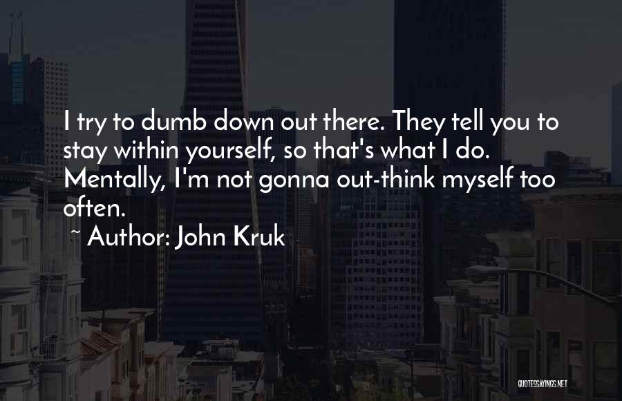 John Kruk Quotes: I Try To Dumb Down Out There. They Tell You To Stay Within Yourself, So That's What I Do. Mentally,