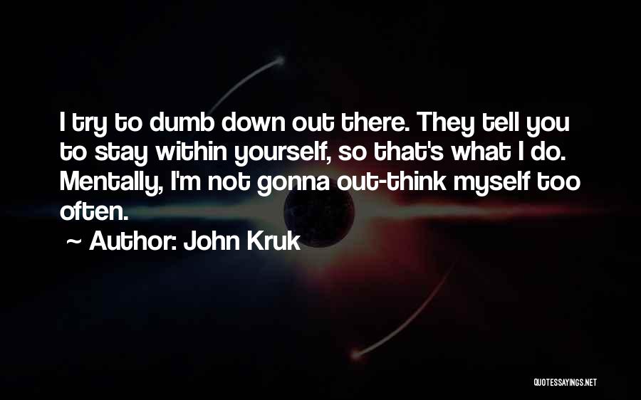 John Kruk Quotes: I Try To Dumb Down Out There. They Tell You To Stay Within Yourself, So That's What I Do. Mentally,