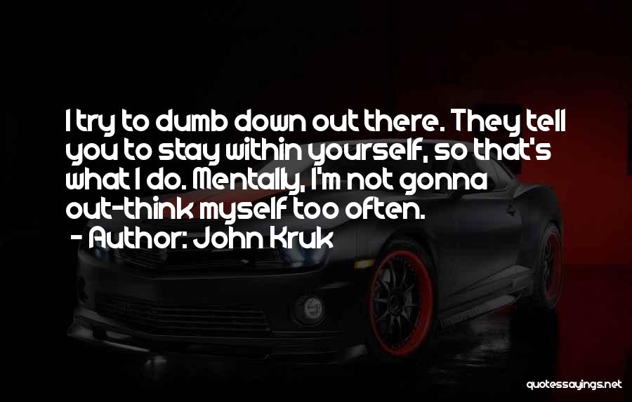 John Kruk Quotes: I Try To Dumb Down Out There. They Tell You To Stay Within Yourself, So That's What I Do. Mentally,