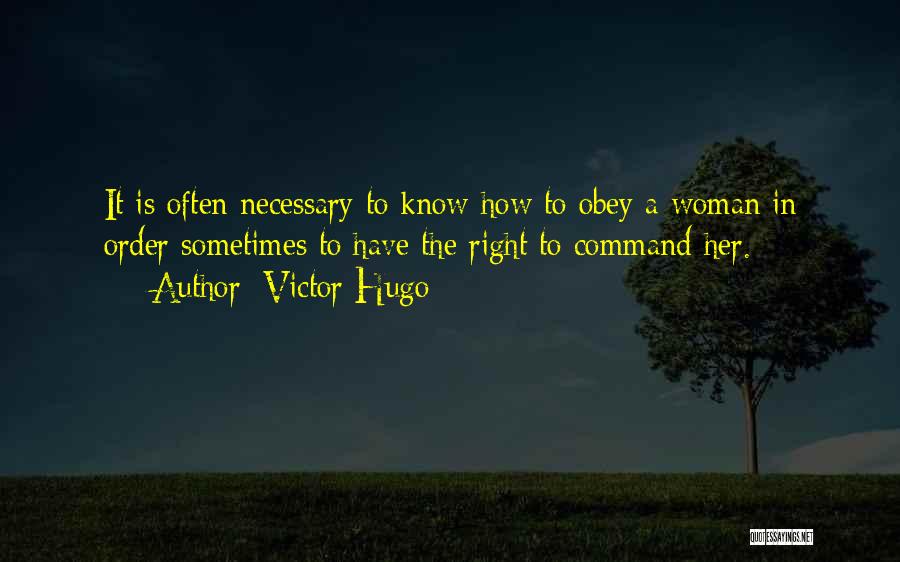 Victor Hugo Quotes: It Is Often Necessary To Know How To Obey A Woman In Order Sometimes To Have The Right To Command