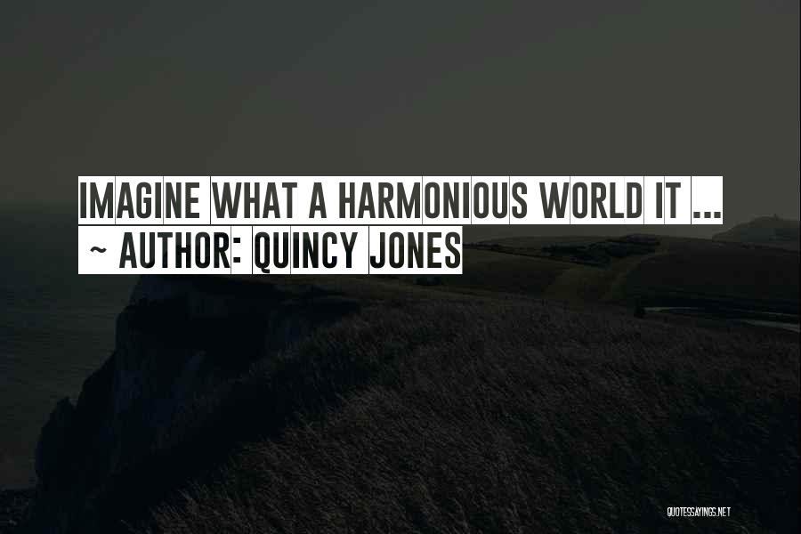 Quincy Jones Quotes: Imagine What A Harmonious World It ...