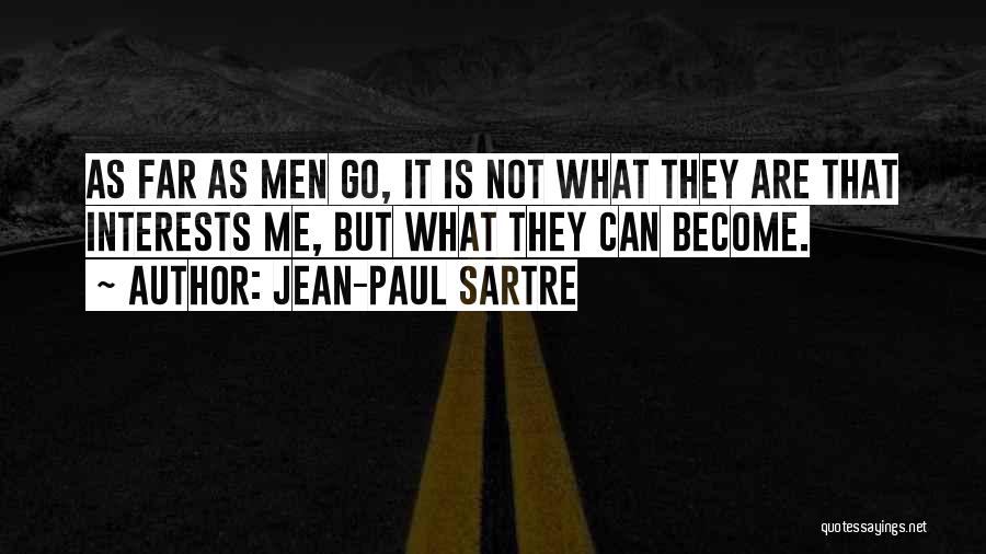 Jean-Paul Sartre Quotes: As Far As Men Go, It Is Not What They Are That Interests Me, But What They Can Become.