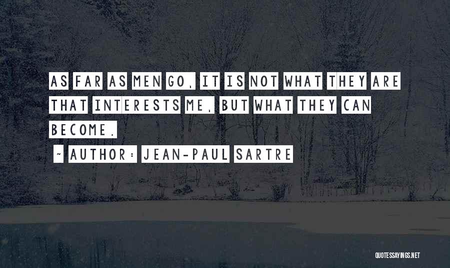 Jean-Paul Sartre Quotes: As Far As Men Go, It Is Not What They Are That Interests Me, But What They Can Become.