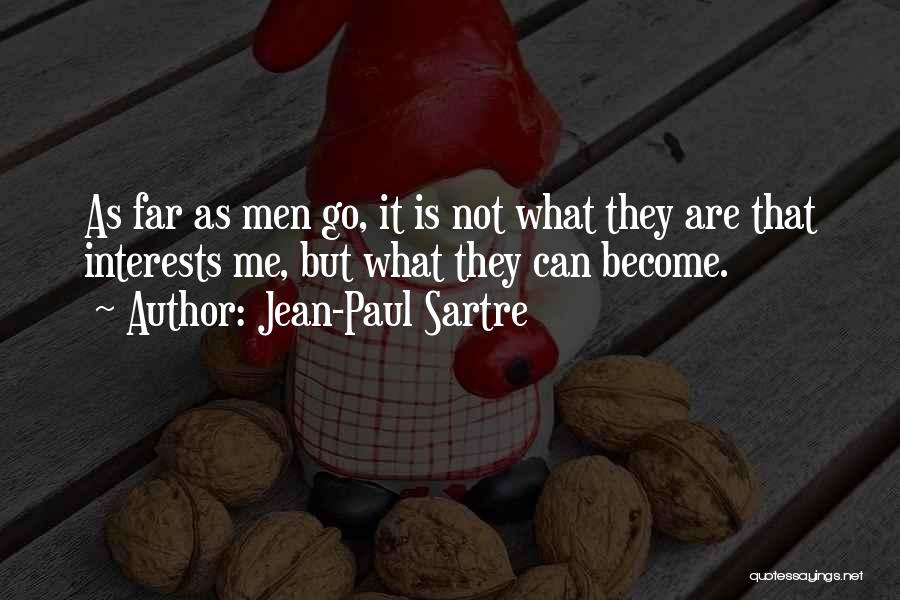 Jean-Paul Sartre Quotes: As Far As Men Go, It Is Not What They Are That Interests Me, But What They Can Become.