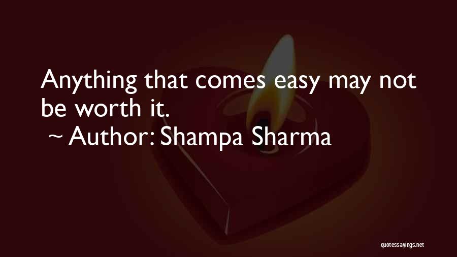 Shampa Sharma Quotes: Anything That Comes Easy May Not Be Worth It.
