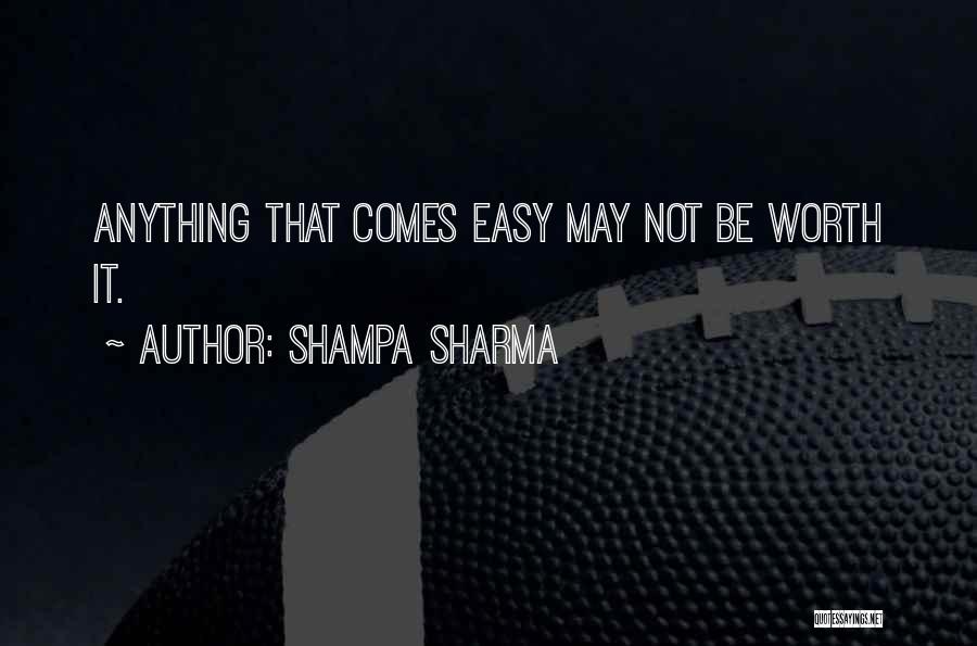 Shampa Sharma Quotes: Anything That Comes Easy May Not Be Worth It.