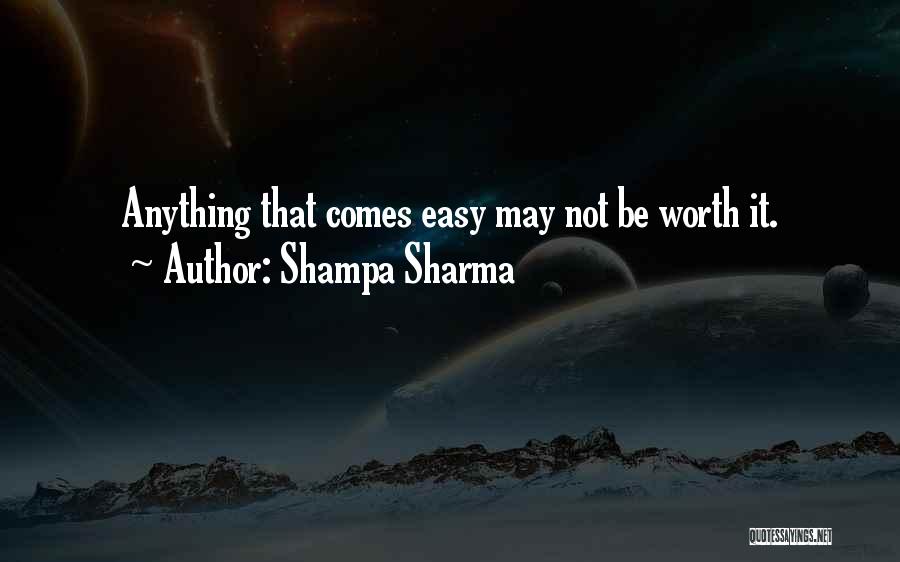 Shampa Sharma Quotes: Anything That Comes Easy May Not Be Worth It.