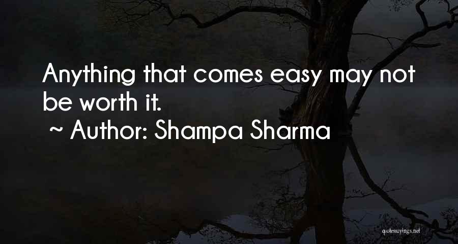 Shampa Sharma Quotes: Anything That Comes Easy May Not Be Worth It.