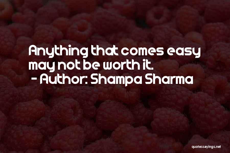 Shampa Sharma Quotes: Anything That Comes Easy May Not Be Worth It.