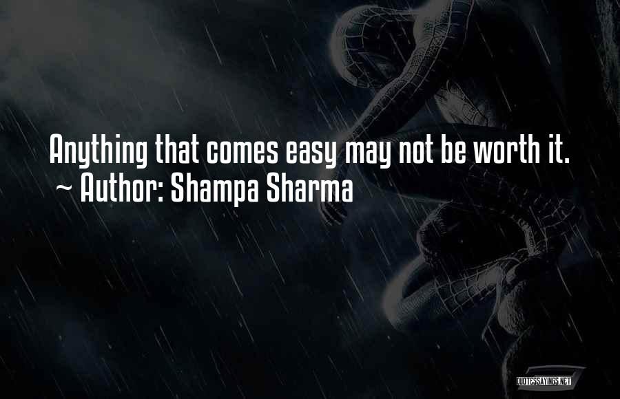 Shampa Sharma Quotes: Anything That Comes Easy May Not Be Worth It.