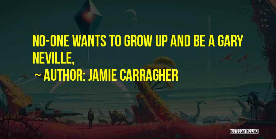 Jamie Carragher Quotes: No-one Wants To Grow Up And Be A Gary Neville,
