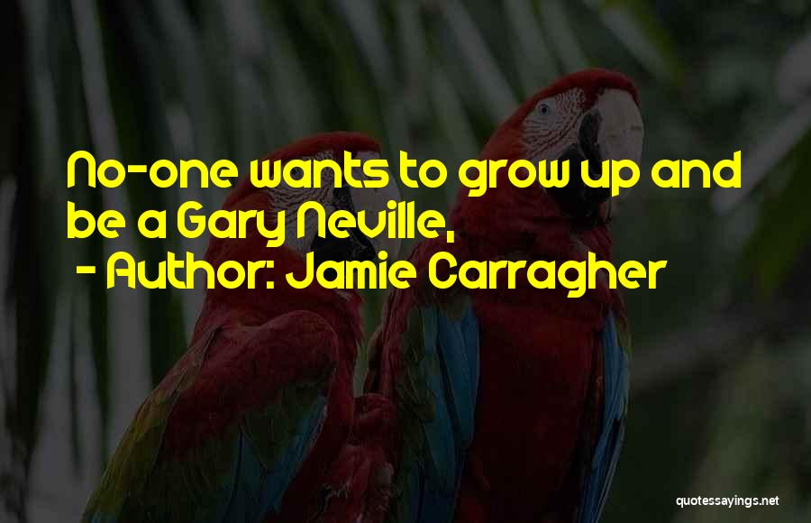 Jamie Carragher Quotes: No-one Wants To Grow Up And Be A Gary Neville,
