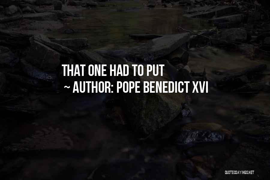 Pope Benedict XVI Quotes: That One Had To Put