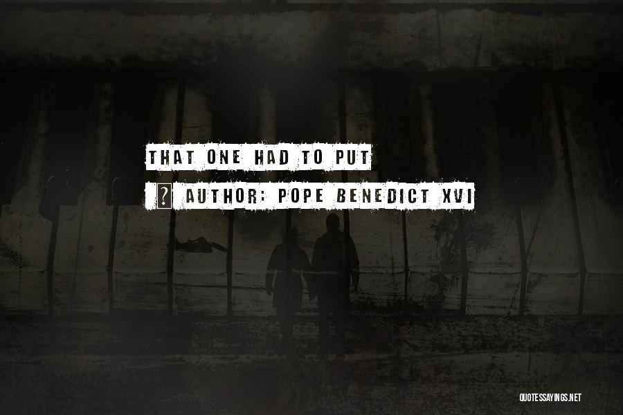 Pope Benedict XVI Quotes: That One Had To Put