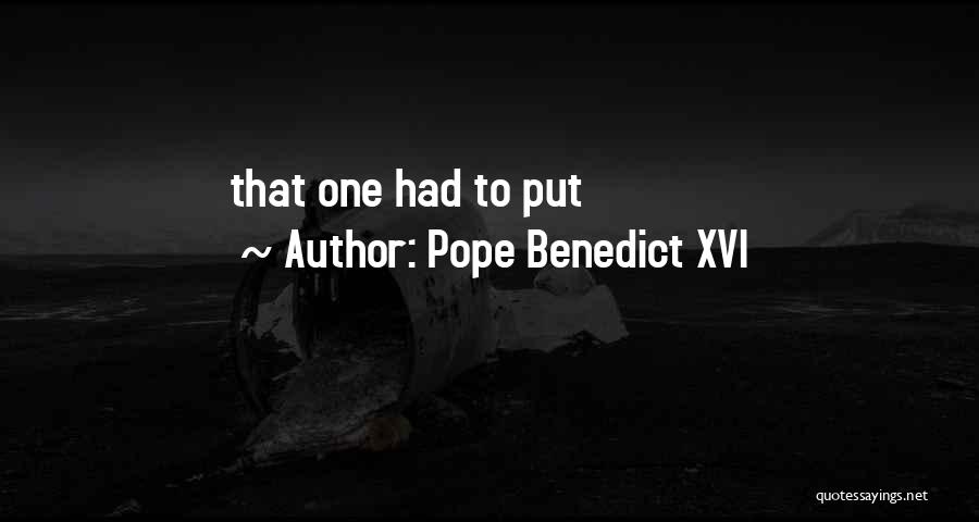 Pope Benedict XVI Quotes: That One Had To Put