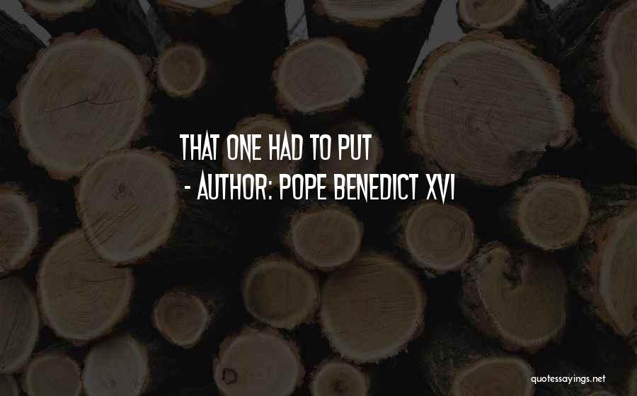 Pope Benedict XVI Quotes: That One Had To Put