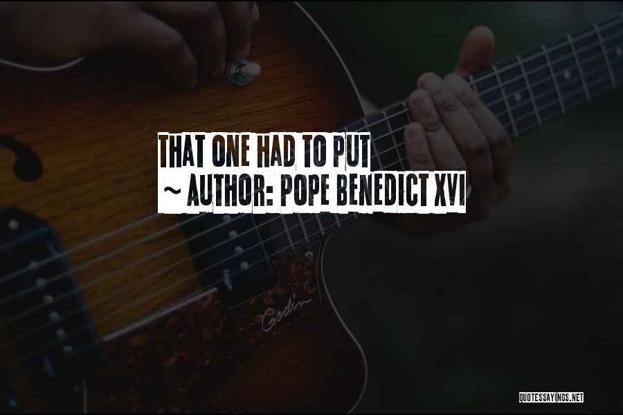 Pope Benedict XVI Quotes: That One Had To Put