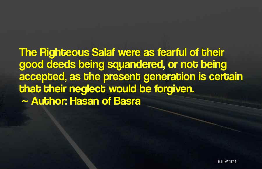 Hasan Of Basra Quotes: The Righteous Salaf Were As Fearful Of Their Good Deeds Being Squandered, Or Not Being Accepted, As The Present Generation