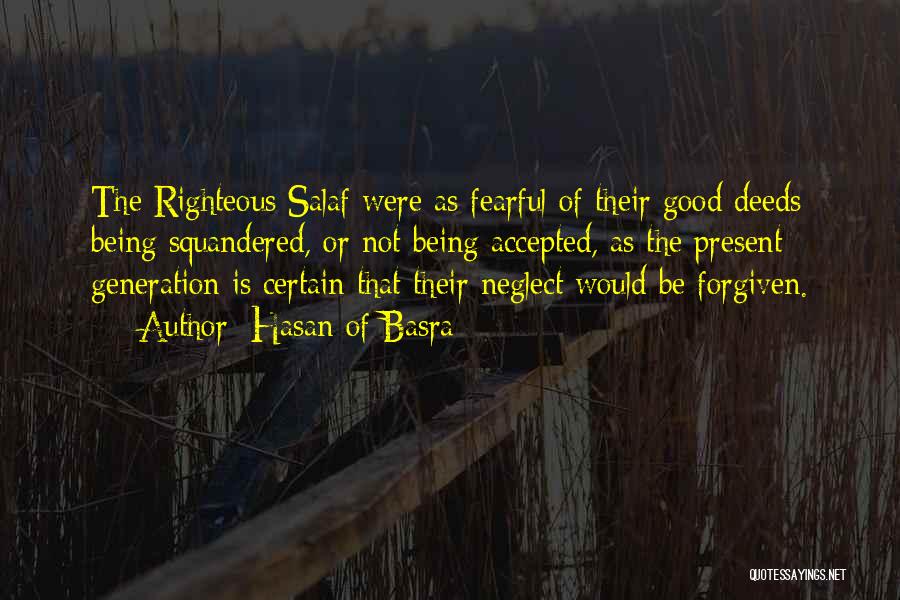 Hasan Of Basra Quotes: The Righteous Salaf Were As Fearful Of Their Good Deeds Being Squandered, Or Not Being Accepted, As The Present Generation