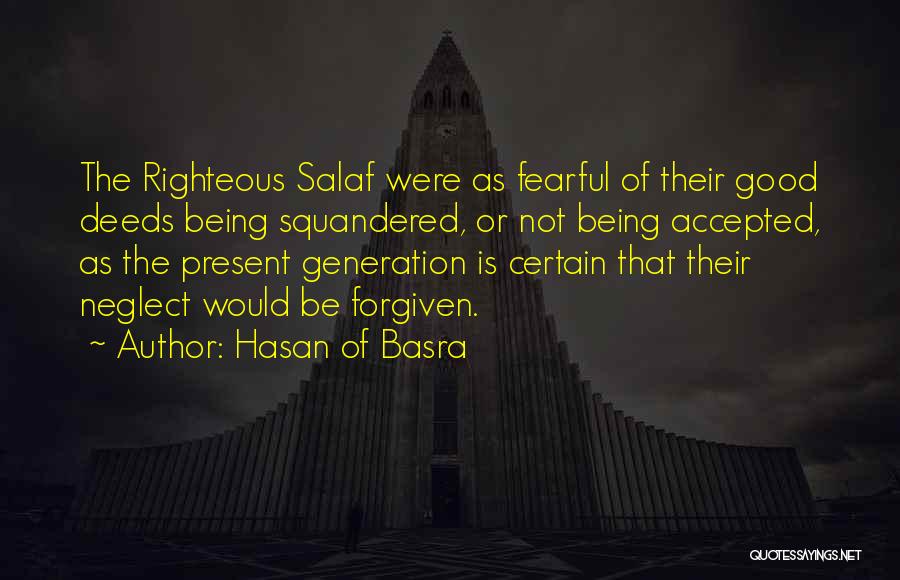 Hasan Of Basra Quotes: The Righteous Salaf Were As Fearful Of Their Good Deeds Being Squandered, Or Not Being Accepted, As The Present Generation