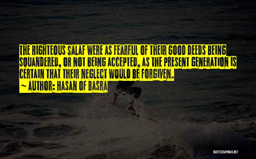 Hasan Of Basra Quotes: The Righteous Salaf Were As Fearful Of Their Good Deeds Being Squandered, Or Not Being Accepted, As The Present Generation