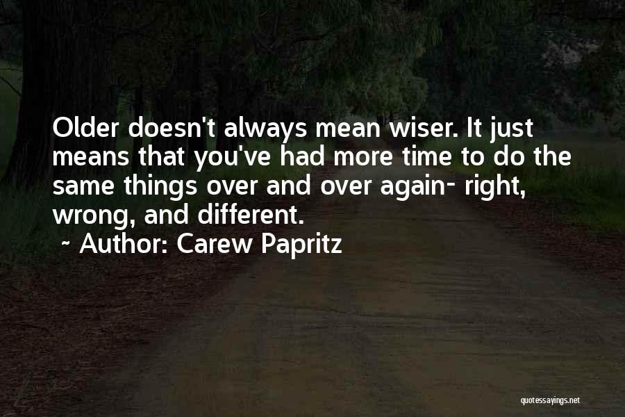 Carew Papritz Quotes: Older Doesn't Always Mean Wiser. It Just Means That You've Had More Time To Do The Same Things Over And