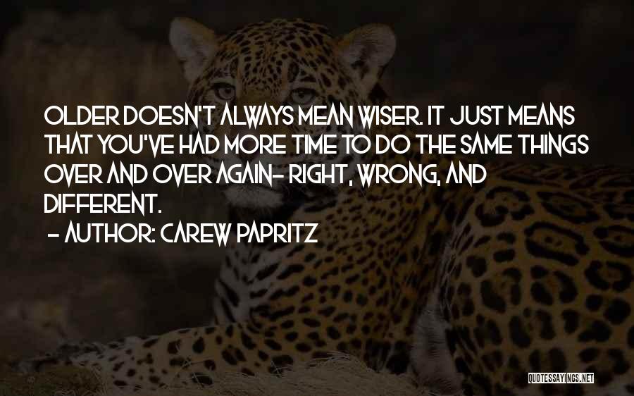 Carew Papritz Quotes: Older Doesn't Always Mean Wiser. It Just Means That You've Had More Time To Do The Same Things Over And