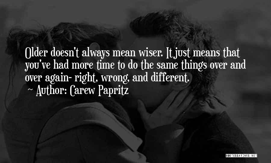 Carew Papritz Quotes: Older Doesn't Always Mean Wiser. It Just Means That You've Had More Time To Do The Same Things Over And