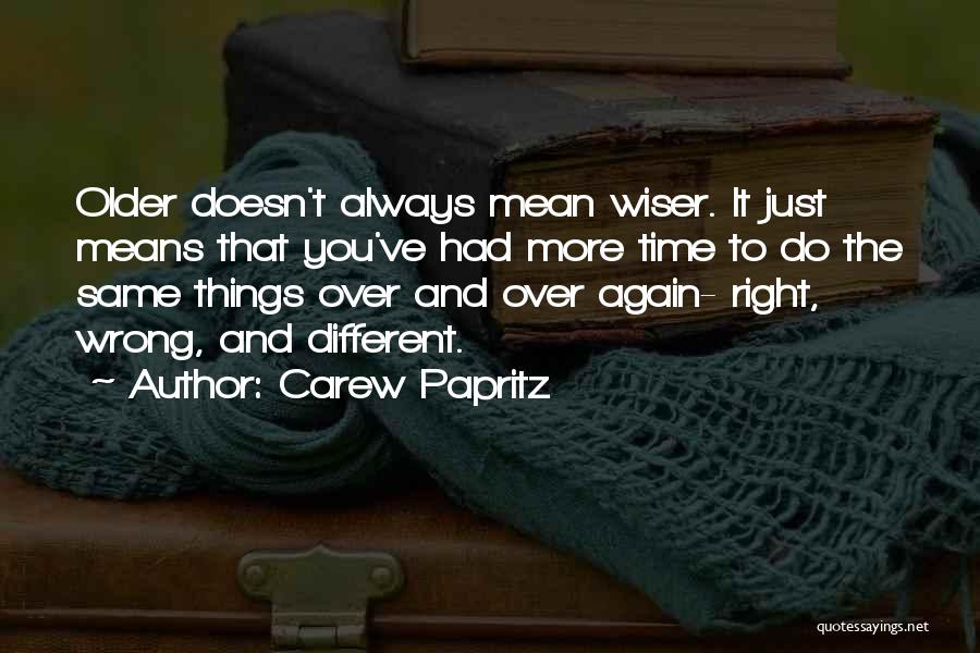 Carew Papritz Quotes: Older Doesn't Always Mean Wiser. It Just Means That You've Had More Time To Do The Same Things Over And
