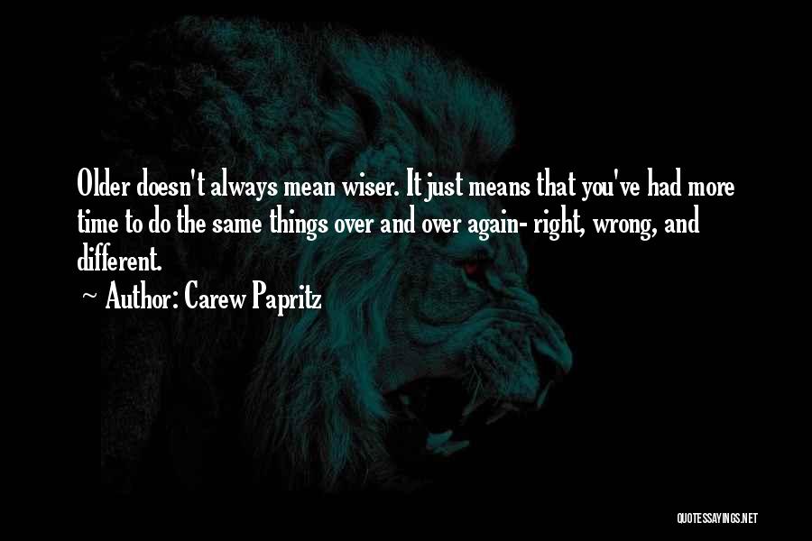 Carew Papritz Quotes: Older Doesn't Always Mean Wiser. It Just Means That You've Had More Time To Do The Same Things Over And