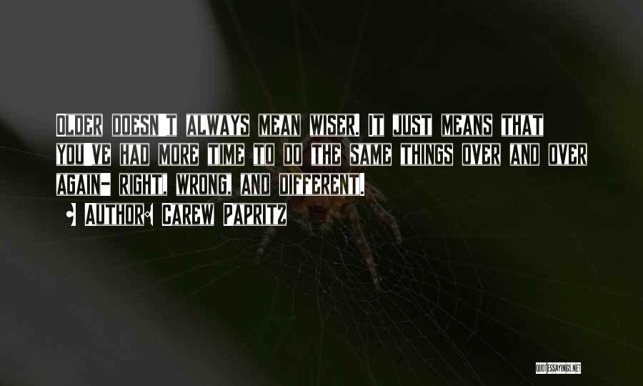 Carew Papritz Quotes: Older Doesn't Always Mean Wiser. It Just Means That You've Had More Time To Do The Same Things Over And