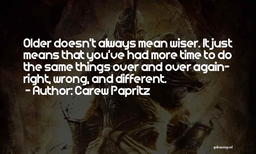 Carew Papritz Quotes: Older Doesn't Always Mean Wiser. It Just Means That You've Had More Time To Do The Same Things Over And