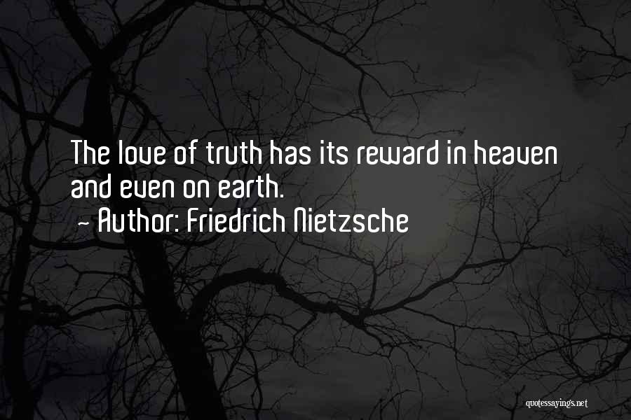 Friedrich Nietzsche Quotes: The Love Of Truth Has Its Reward In Heaven And Even On Earth.