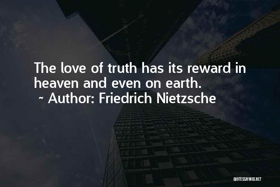 Friedrich Nietzsche Quotes: The Love Of Truth Has Its Reward In Heaven And Even On Earth.