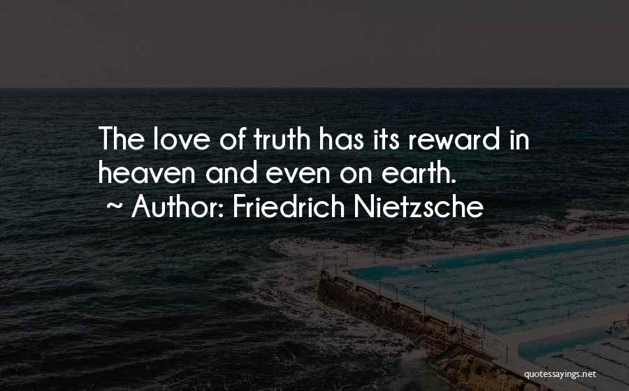 Friedrich Nietzsche Quotes: The Love Of Truth Has Its Reward In Heaven And Even On Earth.