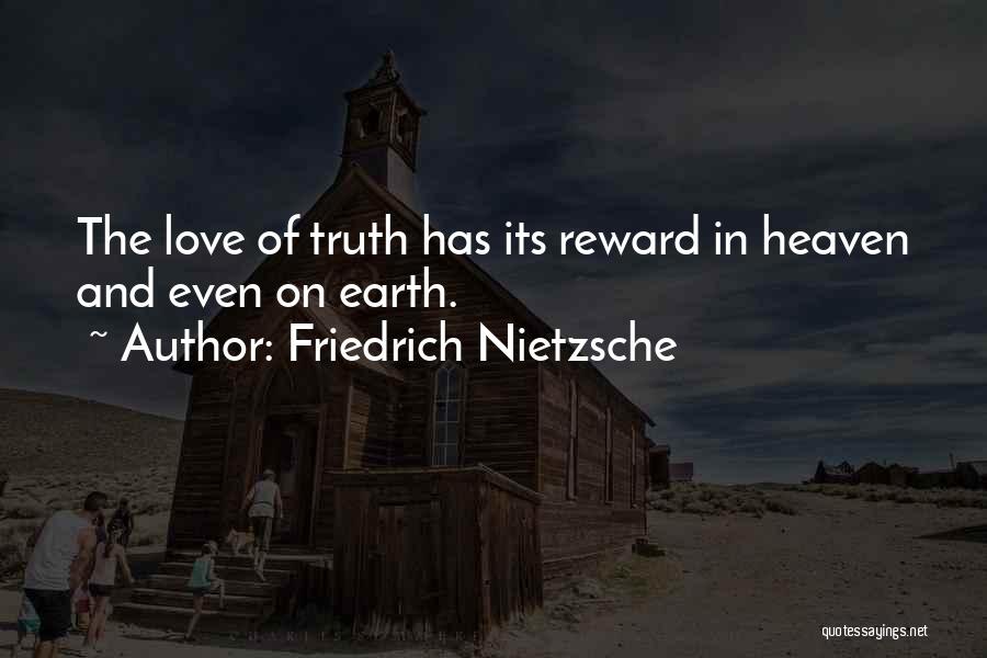 Friedrich Nietzsche Quotes: The Love Of Truth Has Its Reward In Heaven And Even On Earth.
