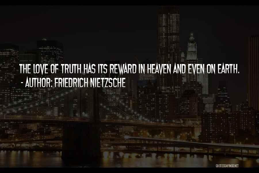 Friedrich Nietzsche Quotes: The Love Of Truth Has Its Reward In Heaven And Even On Earth.