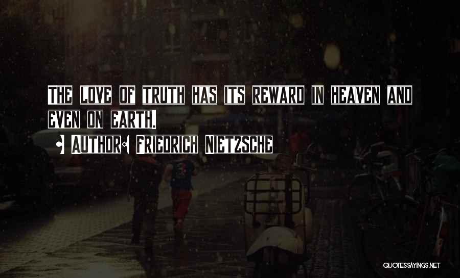 Friedrich Nietzsche Quotes: The Love Of Truth Has Its Reward In Heaven And Even On Earth.
