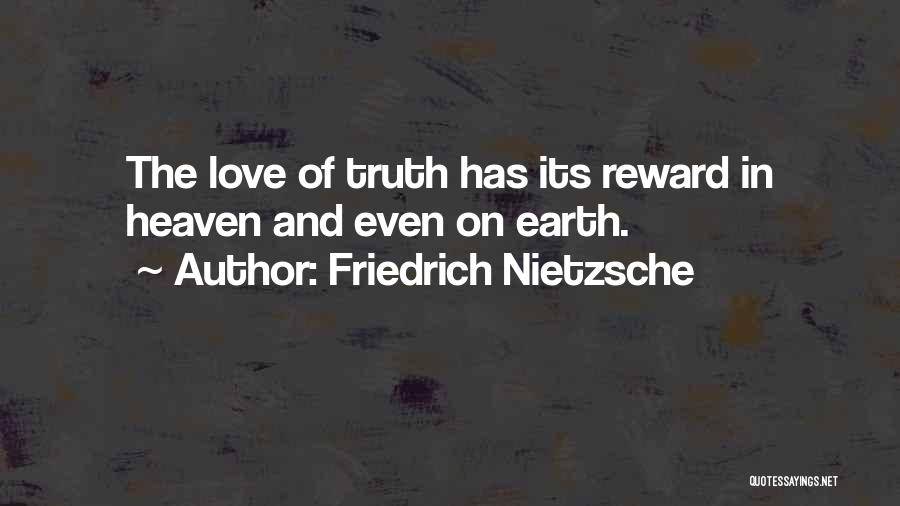 Friedrich Nietzsche Quotes: The Love Of Truth Has Its Reward In Heaven And Even On Earth.