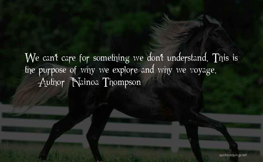 Nainoa Thompson Quotes: We Can't Care For Something We Don't Understand. This Is The Purpose Of Why We Explore And Why We Voyage.