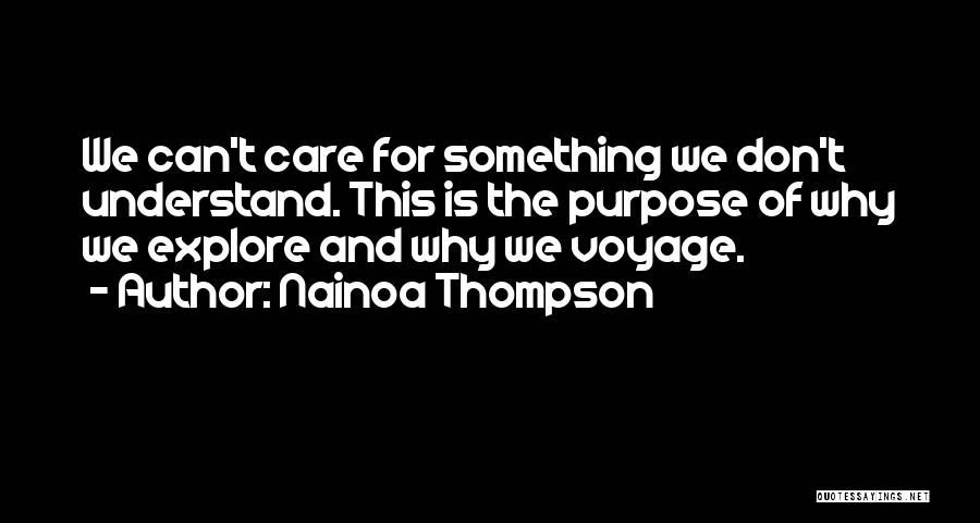 Nainoa Thompson Quotes: We Can't Care For Something We Don't Understand. This Is The Purpose Of Why We Explore And Why We Voyage.