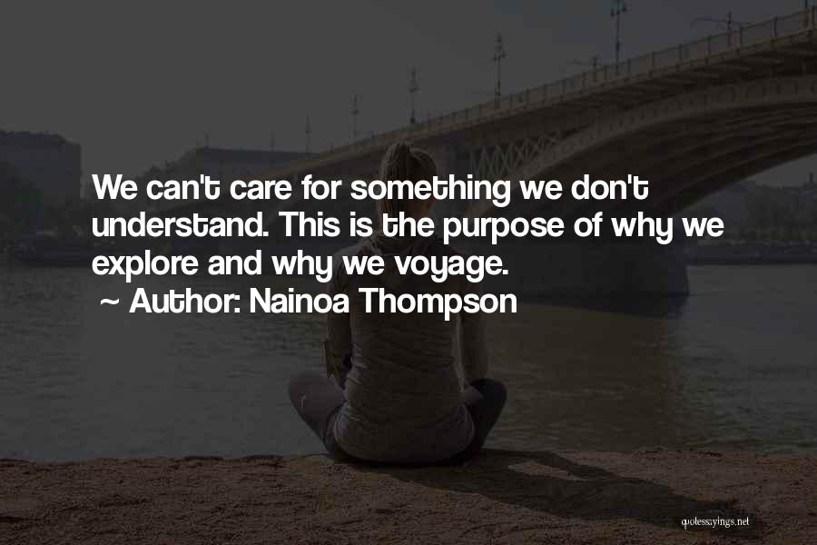 Nainoa Thompson Quotes: We Can't Care For Something We Don't Understand. This Is The Purpose Of Why We Explore And Why We Voyage.