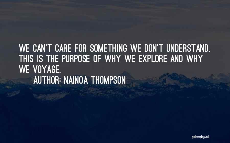 Nainoa Thompson Quotes: We Can't Care For Something We Don't Understand. This Is The Purpose Of Why We Explore And Why We Voyage.
