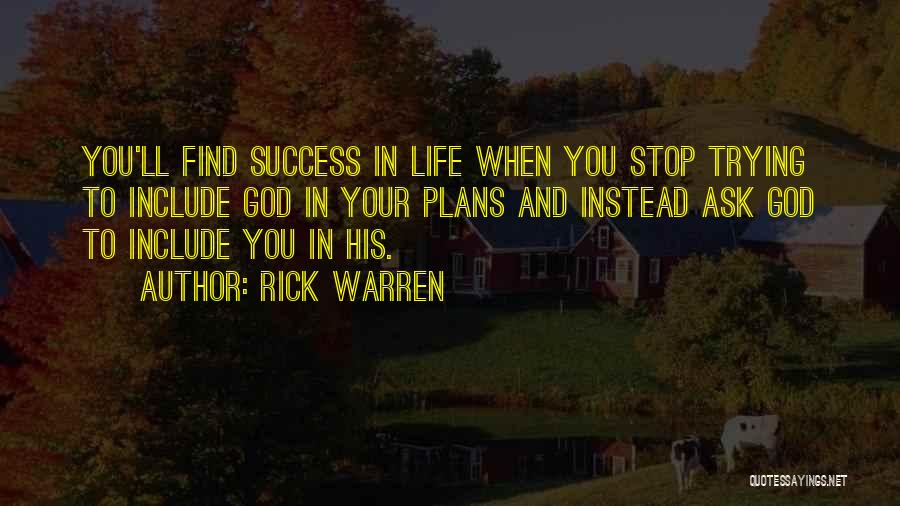 Rick Warren Quotes: You'll Find Success In Life When You Stop Trying To Include God In Your Plans And Instead Ask God To